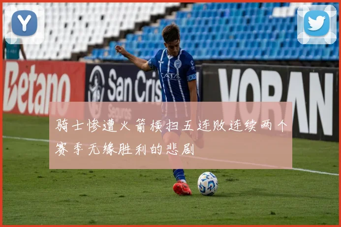 骑士惨遭火箭横扫五连败连续两个赛季无缘胜利的悲剧