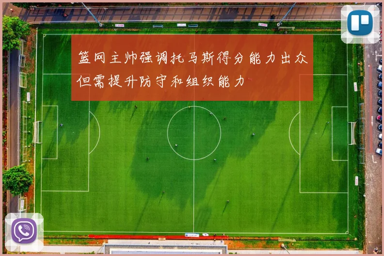 篮网主帅强调托马斯得分能力出众但需提升防守和组织能力
