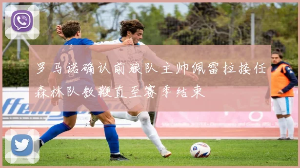 罗马诺确认前狼队主帅佩雷拉接任森林队教鞭直至赛季结束