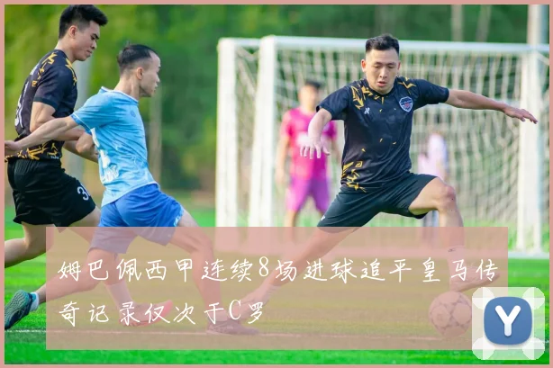 姆巴佩西甲连续8场进球追平皇马传奇记录仅次于C罗