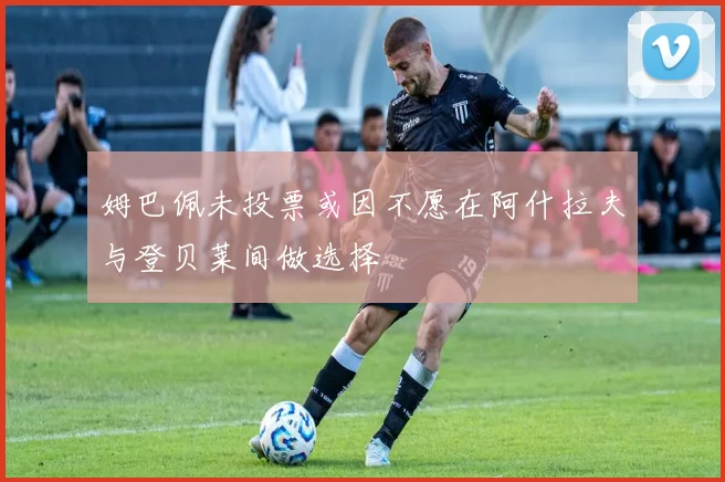 姆巴佩未投票或因不愿在阿什拉夫与登贝莱间做选择