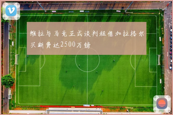 维拉与马竞正式谈判租借加拉格尔买断费达2500万镑