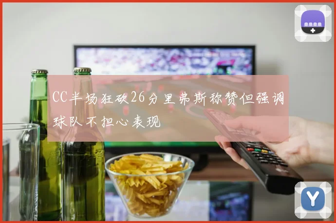 CC半场狂砍26分里弗斯称赞但强调球队不担心表现