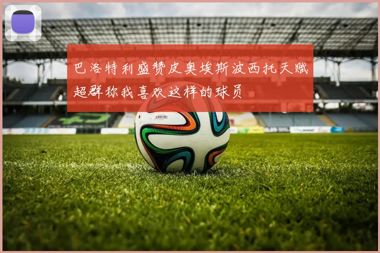 巴洛特利盛赞皮奥埃斯波西托天赋超群称我喜欢这样的球员