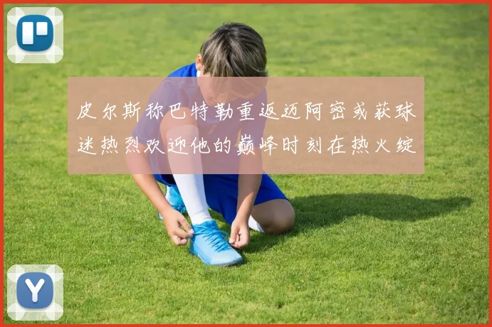 皮尔斯称巴特勒重返迈阿密或获球迷热烈欢迎他的巅峰时刻在热火绽放